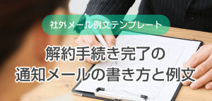 解約手続き完了の通知メールの書き方と例文